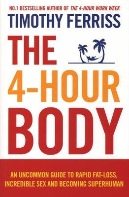 The 4-Hour Body - An Uncommon Guide to Rapid Fat-loss, Incredible Sex and Becoming Superhuman