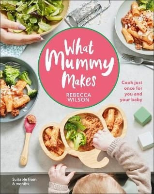 What Mummy Makes - Cook just once for you and your baby