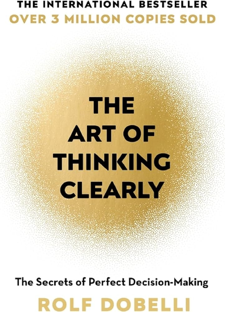 Art of Thinking Clearly: Better Thinking, Better Decisions
