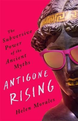 Antigone Rising : The Subversive Power of the Ancient Myths