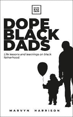 Dope Black Dads : Life Lessons on Fatherhood