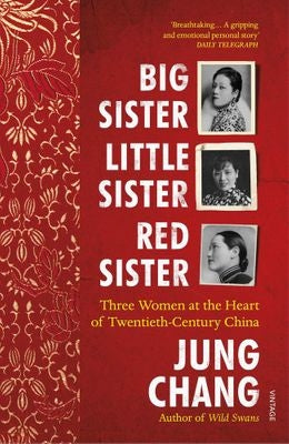Big Sister, Little Sister, Red Sister - Three Women at the Heart of Twentieth-Century China