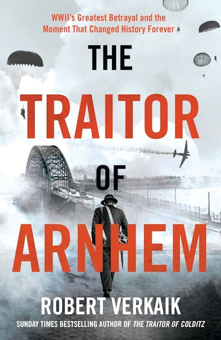 The Traitor of Arnhem: WWII s Greatest Betrayal and the Moment That Changed History Forever