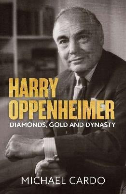 Harry Oppenheimer : Diamonds, Gold and Dynasty