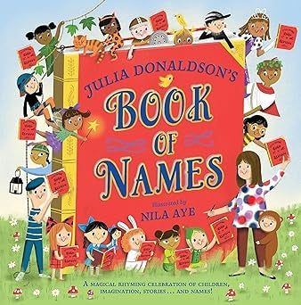 Julia Donaldson's Book of Names: A Magical Rhyming Celebration of Children, Imagination, Stories . .