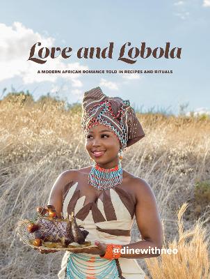 Love And Lobola - A Modern African Romance Told In Recipes And Rituals