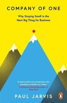 Company of One - Why Staying Small is the Next Big Thing for Business