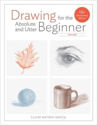 Drawing For the Absolute and Utter Beginner, Revised - 15th Anniversary Edition