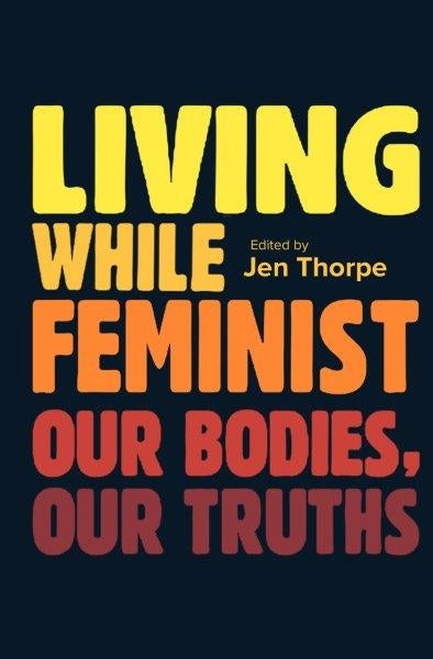 Living While Feminist Our Bodies, Our Truths