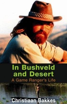 In Bushveld and Desert: A Game Ranger's Life