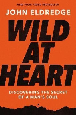 Wild at Heart Expanded Edition : Discovering the Secret of a Man's Soul