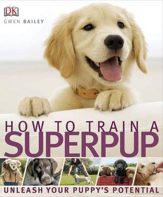 How to Train a Superpup : Unleash your puppy's potential