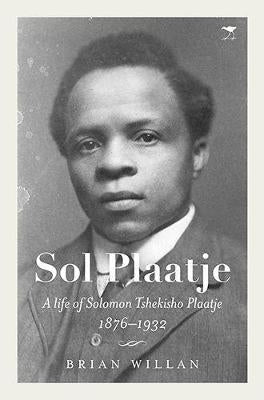 Sol Plaatje - A life of Solomon Tshekisho Plaatje 1876-1932