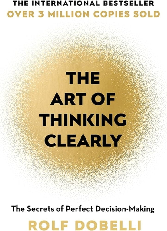Art of Thinking Clearly: Better Thinking, Better Decisions