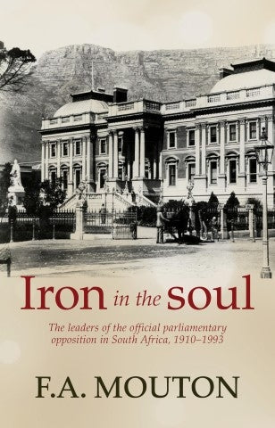 Iron In The Soul - The Leaders Of The Official Parliamentary Opposition In South Africa, 1910-1993