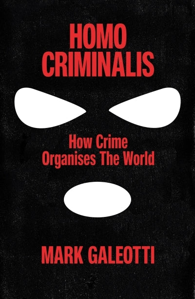 Homo Criminalis: How Organised Crime Organises the World