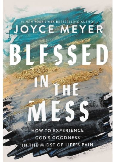 Blessed In The Mess: How To Experience God's Goodness In The Midst Of Life's Pain