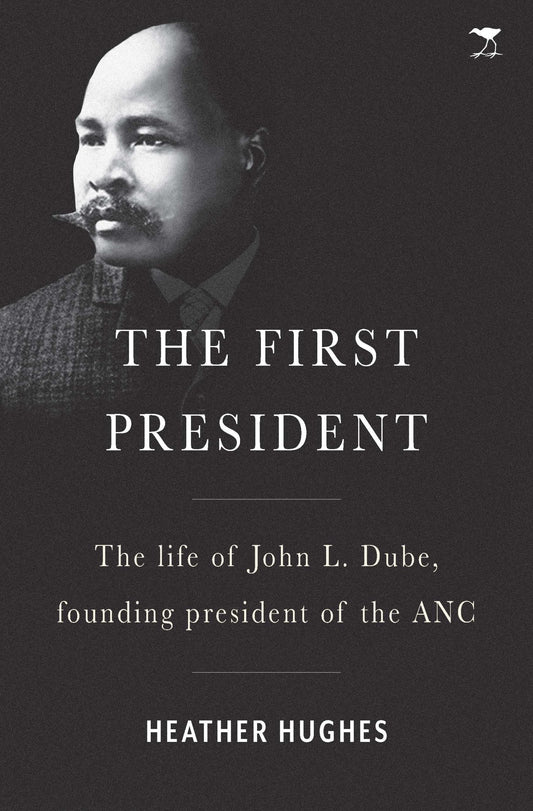 The First President: A life of John L. Dube, Founding president of the ANC