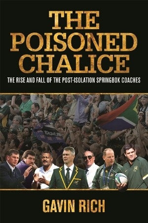 The Poisoned Chalice - The Rise and Fall of the Post-Isolation Springbok Coaches