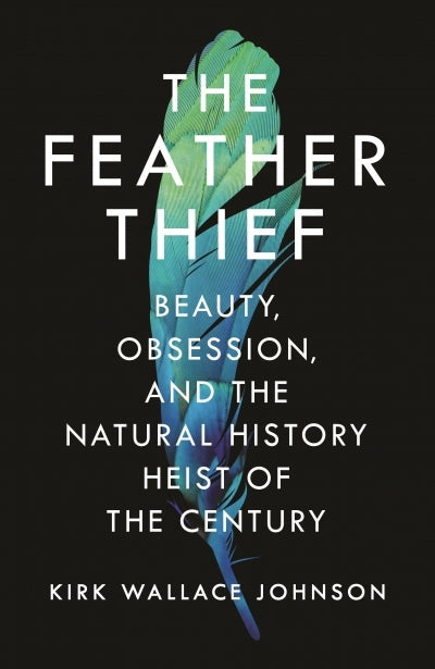 The Feather Thief: Beauty, Obsession, and the Natural History Heist of the Century