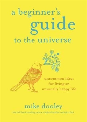 Beginner's Guide to the Universe - Uncommon Ideas for Living an Unusually Happy Life