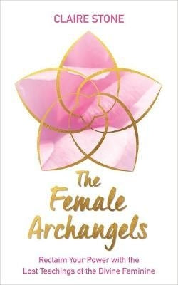 Female Archangels - Reclaim Your Power with the Lost Teachings of the Divine Feminine