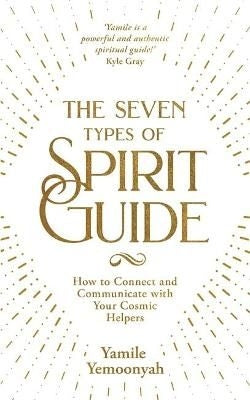 The Seven Types of Spirit Guide - How to Connect and Communicate with Your Cosmic Helpers