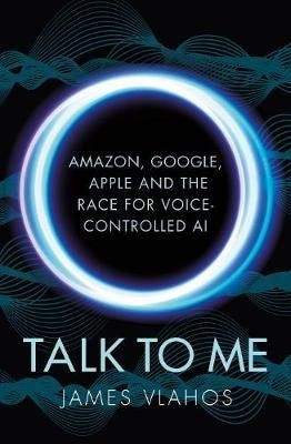 Talk to Me Amazon, Google, Apple and the Race for Voice-Controlled AI