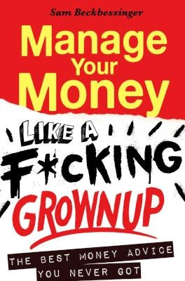 Manage Your Money Like A F*cking Grownup - The Best Money Advice You Never Got